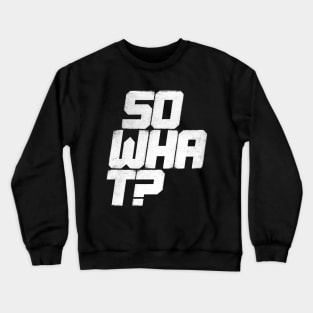 So What? Crewneck Sweatshirt